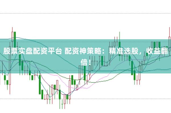 股票实盘配资平台 配资神策略：精准选股，收益翻倍！
