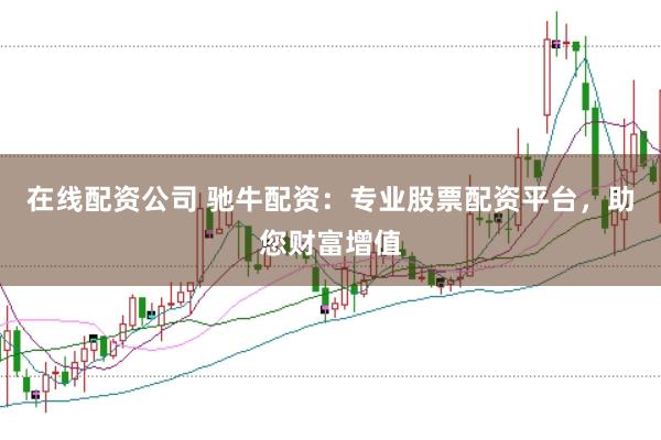 在线配资公司 驰牛配资：专业股票配资平台，助您财富增值