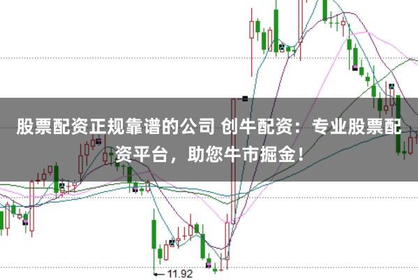 股票配资正规靠谱的公司 创牛配资：专业股票配资平台，助您牛市掘金！