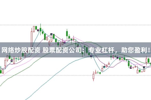 网络炒股配资 股票配资公司：专业杠杆，助您盈利！