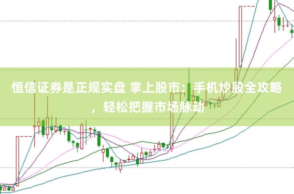 恒信证券是正规实盘 掌上股市：手机炒股全攻略，轻松把握市场脉动