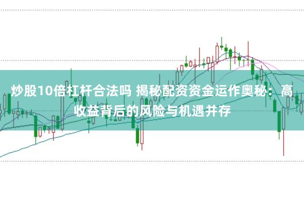 炒股10倍杠杆合法吗 揭秘配资资金运作奥秘：高收益背后的风险与机遇并存