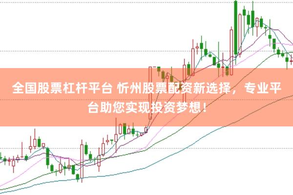 全国股票杠杆平台 忻州股票配资新选择，专业平台助您实现投资梦想！