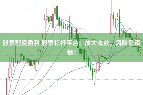股票配资盈利 股票杠杆平台：放大收益，风险需谨慎！