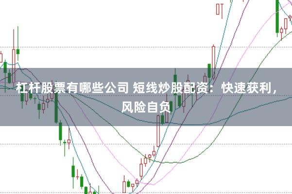 杠杆股票有哪些公司 短线炒股配资：快速获利，风险自负