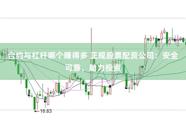 合约与杠杆哪个赚得多 正规股票配资公司：安全可靠，助力投资