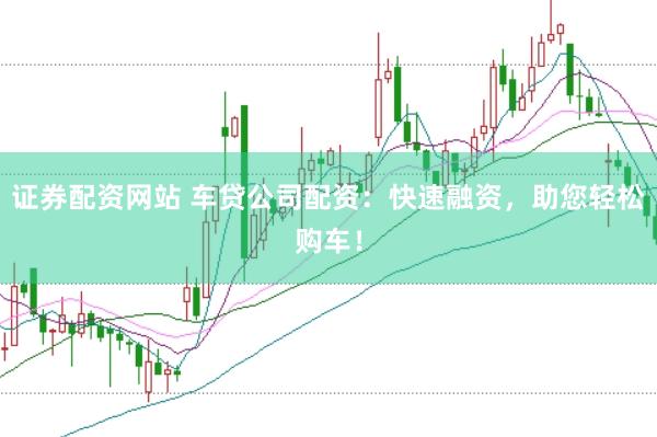 证券配资网站 车贷公司配资：快速融资，助您轻松购车！