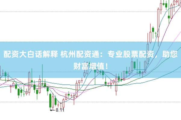 配资大白话解释 杭州配资通：专业股票配资，助您财富增值！
