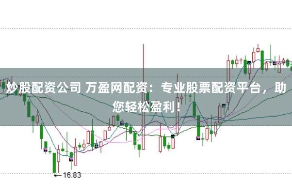 炒股配资公司 万盈网配资：专业股票配资平台，助您轻松盈利！