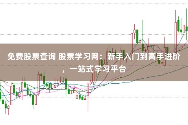 免费股票查询 股票学习网：新手入门到高手进阶，一站式学习平台