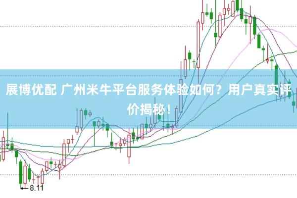展博优配 广州米牛平台服务体验如何？用户真实评价揭秘！