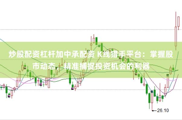 炒股配资杠杆加中承配资 K线猎手平台：掌握股市动态，精准捕捉投资机会的利器