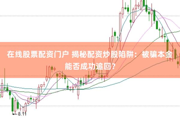在线股票配资门户 揭秘配资炒股陷阱:被骗本金能否成功追回?