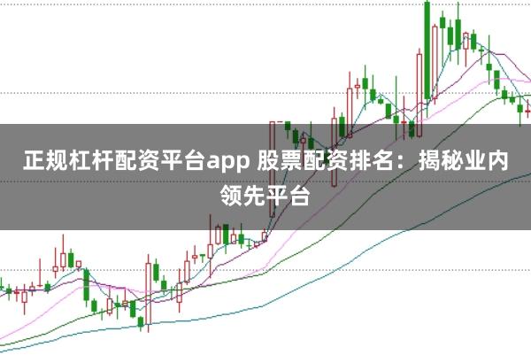 正规杠杆配资平台app 股票配资排名:揭秘业内领先平台