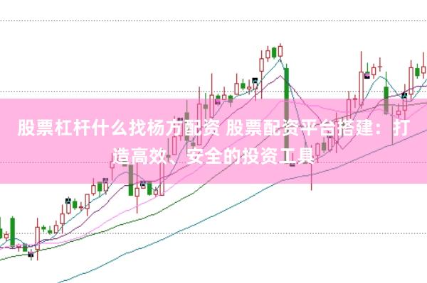 股票杠杆什么找杨方配资 股票配资平台搭建:打造高效、安全的投资工具
