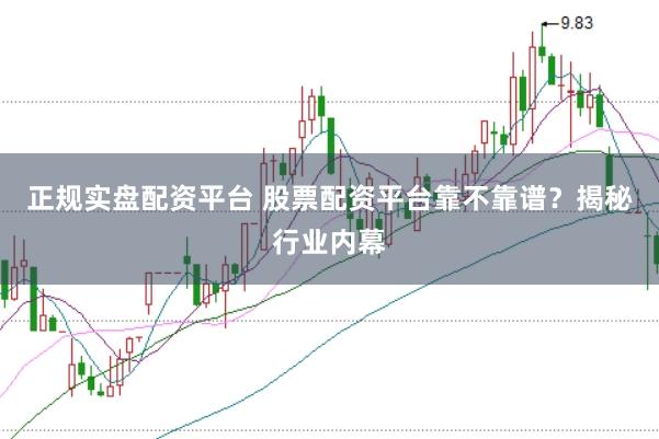 正规实盘配资平台 股票配资平台靠不靠谱?揭秘行业内幕