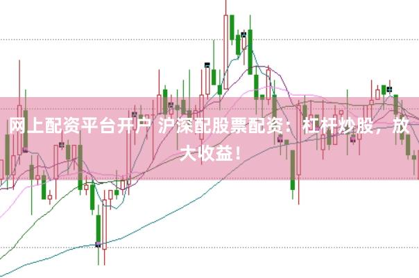 网上配资平台开户 沪深配股票配资:杠杆炒股,放大收益!