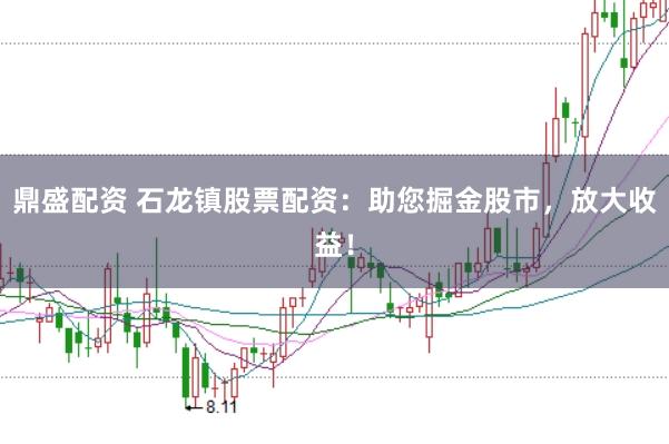 鼎盛配资 石龙镇股票配资:助您掘金股市,放大收益!