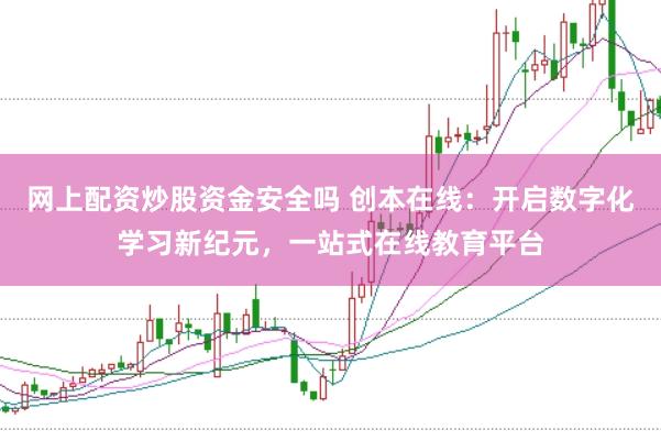 网上配资炒股资金安全吗 创本在线：开启数字化学习新纪元，一站式在线教育平台