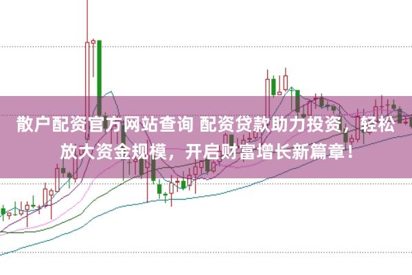 散户配资官方网站查询 配资贷款助力投资,轻松放大资金规模,开启财富增长新篇章!