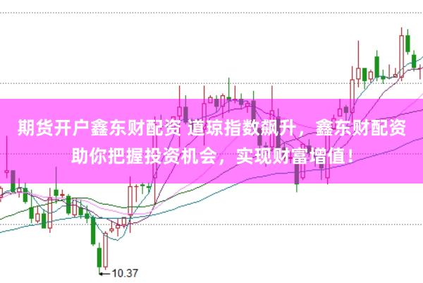 期货开户鑫东财配资 道琼指数飙升,鑫东财配资助你把握投资机会,实现财富增值!