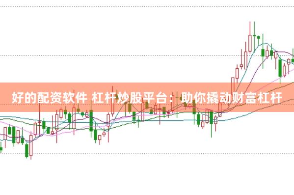 好的配资软件 杠杆炒股平台:助你撬动财富杠杆