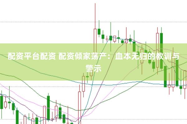 配资平台配资 配资倾家荡产:血本无归的教训与警示