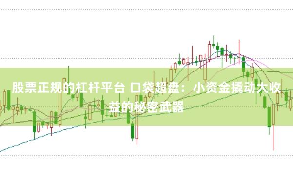股票正规的杠杆平台 口袋超盘：小资金撬动大收益的秘密武器