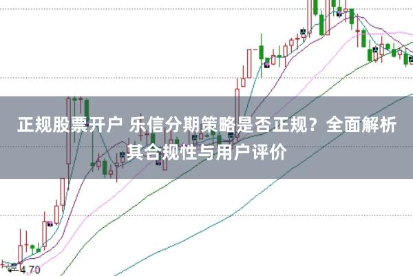 正规股票开户 乐信分期策略是否正规?全面解析其合规性与用户评价