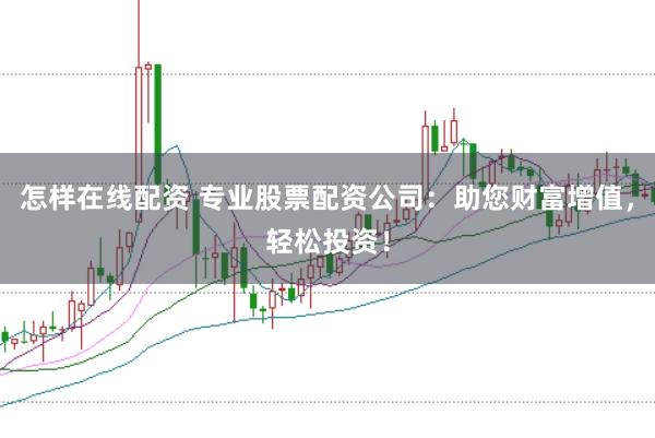 怎样在线配资 专业股票配资公司:助您财富增值,轻松投资!