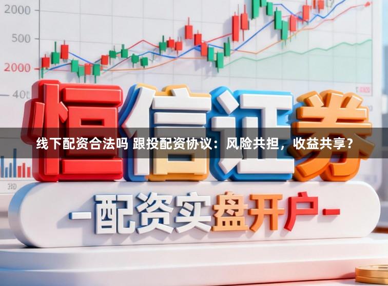 线下配资合法吗 跟投配资协议:风险共担,收益共享?